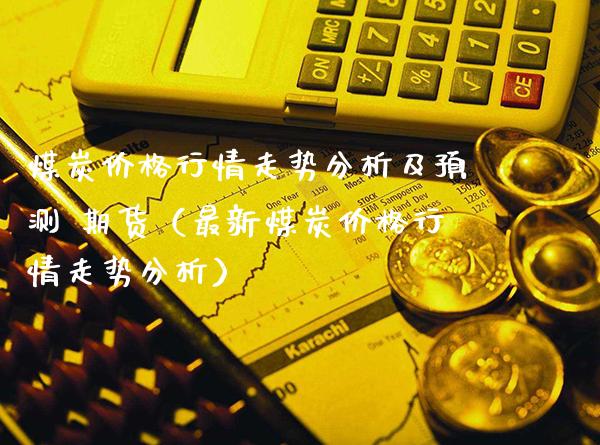 煤炭价格行情走势分析及预测 期货（最新煤炭价格行情走势分析）