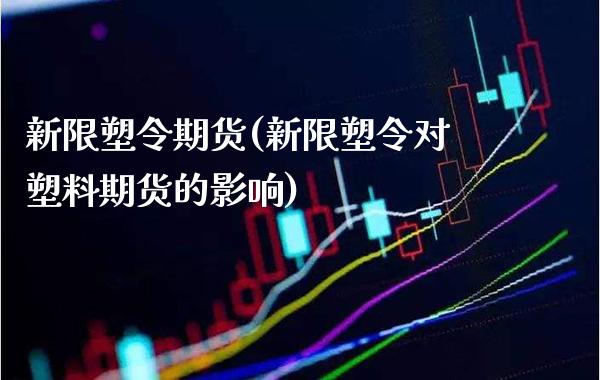 新限塑令期货(新限塑令对塑料期货的影响)