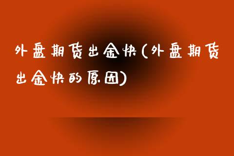 外盘期货出金快(外盘期货出金快的原因)_https://www.boyangwujin.com_期货直播间_第1张