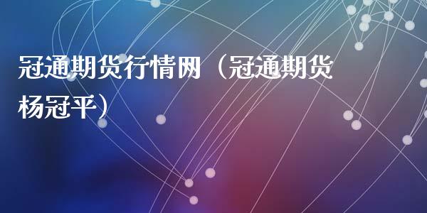 冠通期货行情网（冠通期货杨冠平）