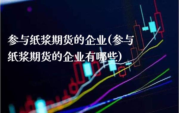参与纸浆期货的企业(参与纸浆期货的企业有哪些)_https://www.boyangwujin.com_黄金期货_第1张