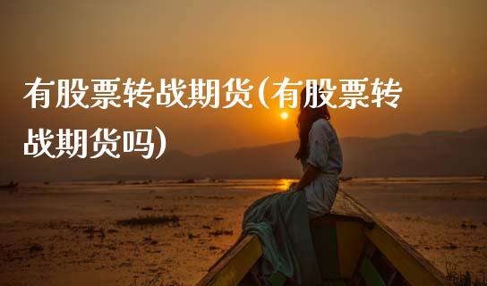 有股票转战期货(有股票转战期货吗)_https://www.boyangwujin.com_期货直播间_第1张