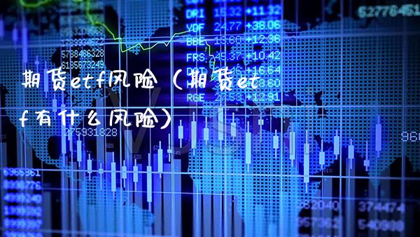期货etf风险（期货etf有什么风险）_https://www.boyangwujin.com_期货直播间_第1张