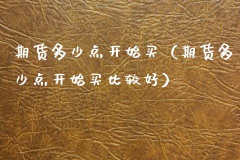 期货多少点开始买（期货多少点开始买比较好）