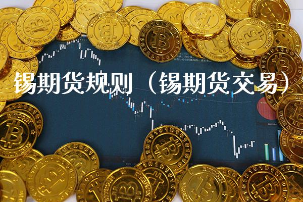 锡期货规则（锡期货交易）_https://www.boyangwujin.com_期货直播间_第1张