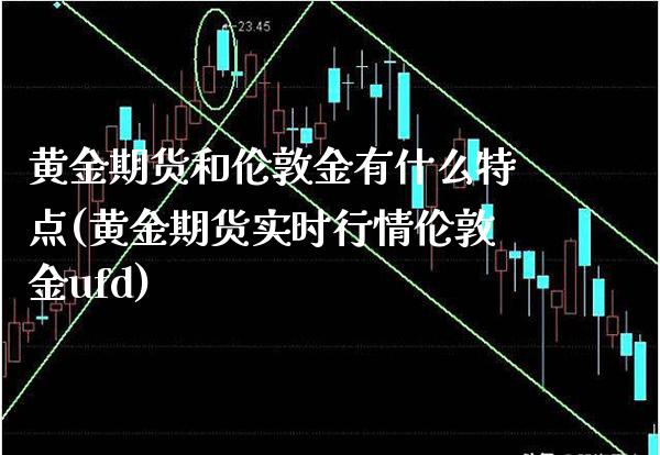 黄金期货和伦敦金有什么特点(黄金期货实时行情伦敦金ufd)_https://www.boyangwujin.com_期货开户_第1张