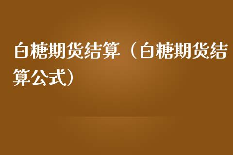 白糖期货结算（白糖期货结算公式）