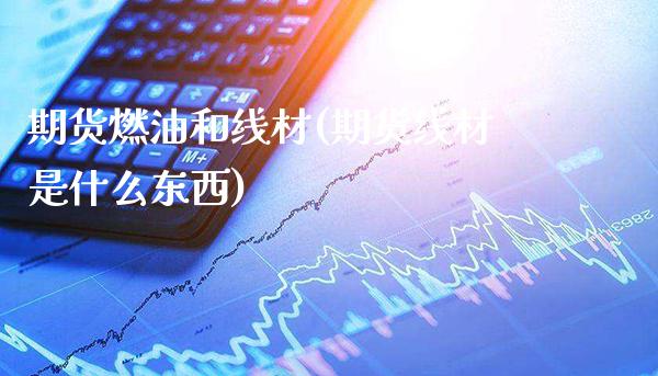 期货燃油和线材(期货线材是什么东西)_https://www.boyangwujin.com_恒指期货_第1张