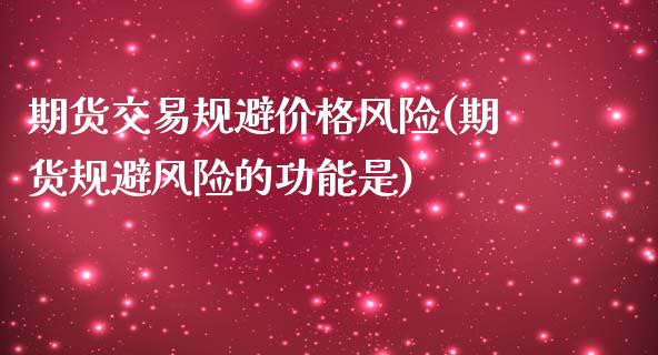 期货交易规避价格风险(期货规避风险的功能是)