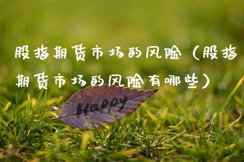 股指期货市场的风险（股指期货市场的风险有哪些）_https://www.boyangwujin.com_期货直播间_第1张