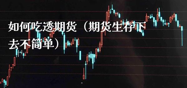 如何吃透期货（期货生存下去不简单）