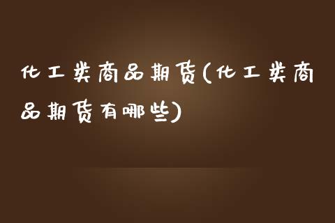 化工类商品期货(化工类商品期货有哪些)_https://www.boyangwujin.com_期货直播间_第1张