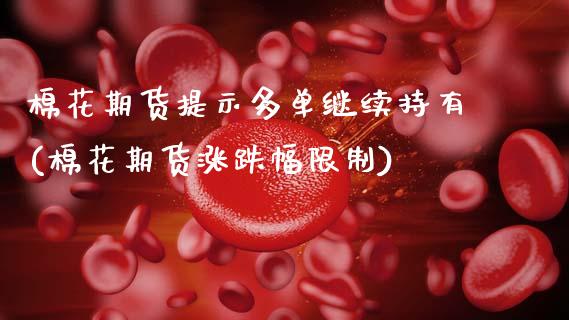 棉花期货提示多单继续持有(棉花期货涨跌幅限制)_https://www.boyangwujin.com_期货直播间_第1张