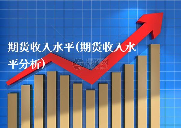 期货收入水平(期货收入水平分析)