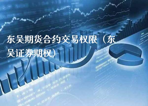 东吴期货合约交易权限（东吴证券期权）