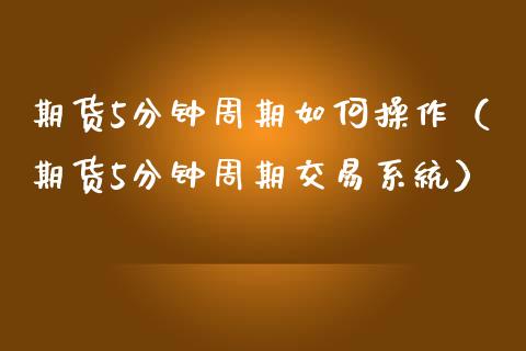 期货5分钟周期如何操作（期货5分钟周期交易系统）_https://www.boyangwujin.com_期货直播间_第1张