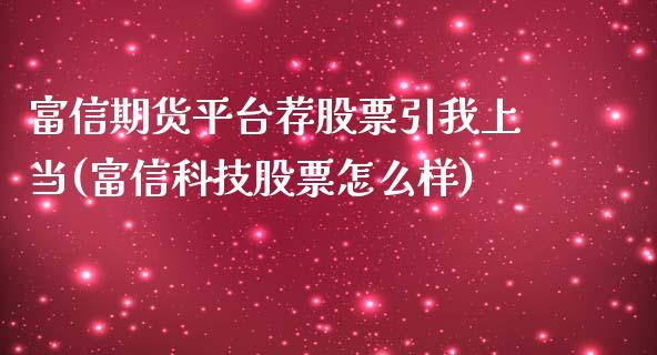 富信期货平台荐股票引我上当(富信科技股票怎么样)_https://www.boyangwujin.com_恒生指数_第1张