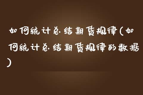 如何统计总结期货规律(如何统计总结期货规律的数据)_https://www.boyangwujin.com_期货直播间_第1张