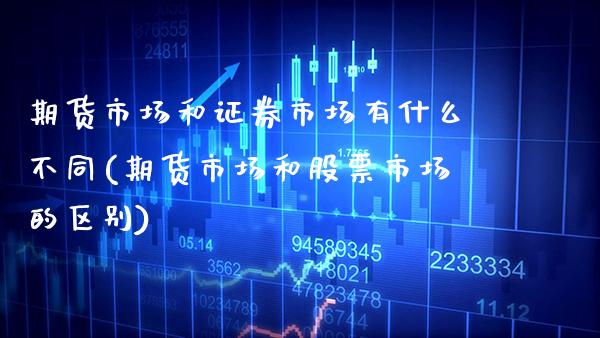 期货市场和证券市场有什么不同(期货市场和股票市场的区别)_https://www.boyangwujin.com_期货科普_第1张