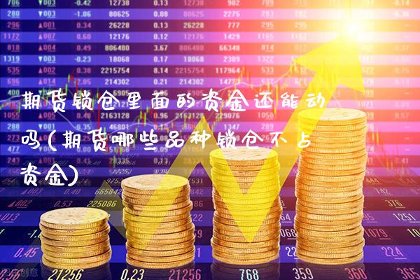 期货锁仓里面的资金还能动吗(期货哪些品种锁仓不占资金)_https://www.boyangwujin.com_期货直播间_第1张