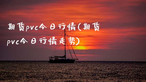 期货pvc今日行情(期货pvc今日行情走势)_https://www.boyangwujin.com_期货直播间_第1张
