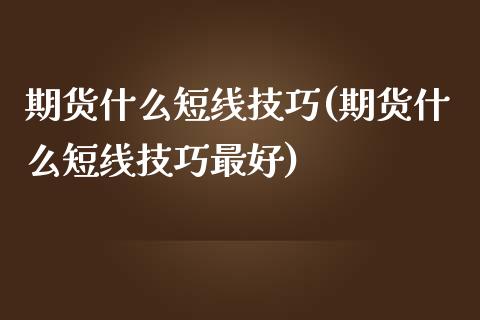 期货什么短线技巧(期货什么短线技巧最好)