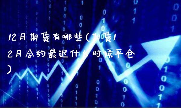 12月期货有哪些(期货12月合约最迟什么时候平仓)_https://www.boyangwujin.com_纳指期货_第1张