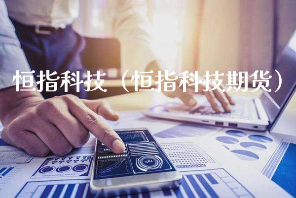 恒指科技（恒指科技期货）_https://www.boyangwujin.com_期货直播间_第1张