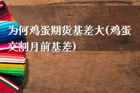 为何鸡蛋期货基差大(鸡蛋交割月前基差)_https://www.boyangwujin.com_期货直播间_第1张