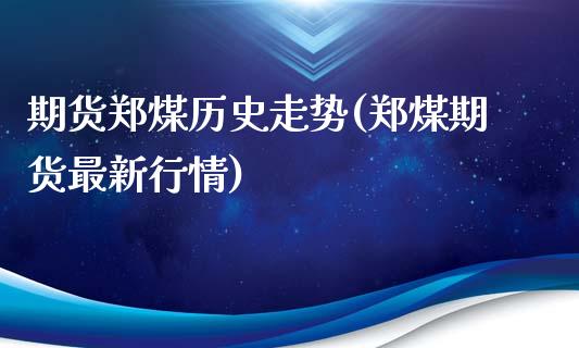 期货郑煤历史走势(郑煤期货最新行情)