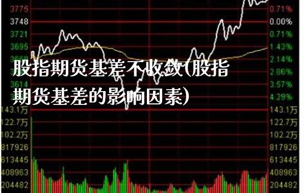 股指期货基差不收敛(股指期货基差的影响因素)_https://www.boyangwujin.com_黄金期货_第1张