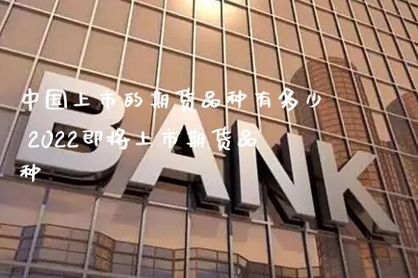 中国上市的期货品种有多少 2022即将上市期货品种_https://www.boyangwujin.com_期货直播间_第1张