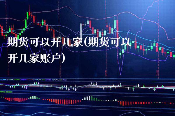 期货可以开几家(期货可以开几家账户)_https://www.boyangwujin.com_恒生指数_第1张