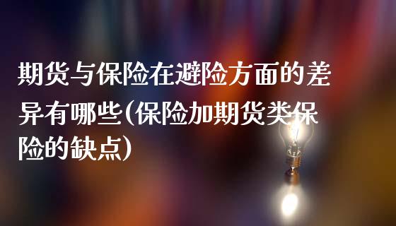 期货与保险在避险方面的差异有哪些(保险加期货类保险的缺点)_https://www.boyangwujin.com_期货开户_第1张