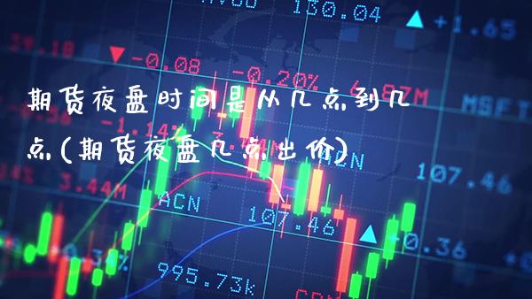 期货夜盘时间是从几点到几点(期货夜盘几点出价)_https://www.boyangwujin.com_黄金期货_第1张