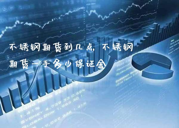 不锈钢期货到几点 不锈钢期货一手多少保证金