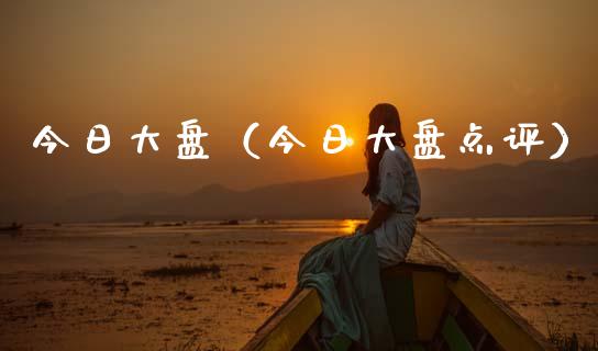 今日大盘（今日大盘点评）_https://www.boyangwujin.com_黄金期货_第1张