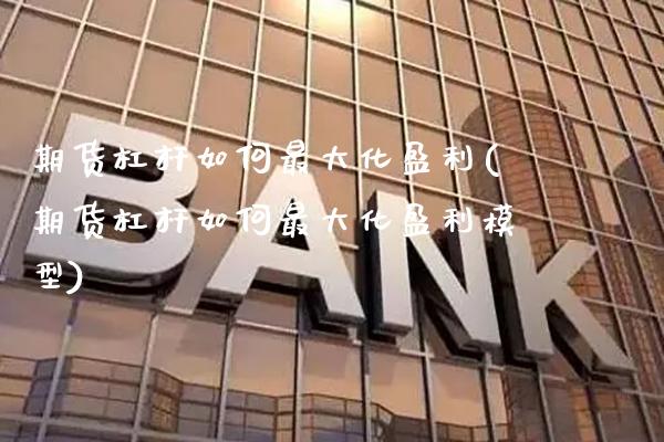 期货杠杆如何最大化盈利(期货杠杆如何最大化盈利模型)_https://www.boyangwujin.com_期货直播间_第1张