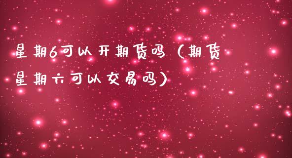 星期6可以开期货吗（期货星期六可以交易吗）