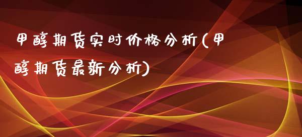 甲醇期货实时价格分析(甲醇期货最新分析)