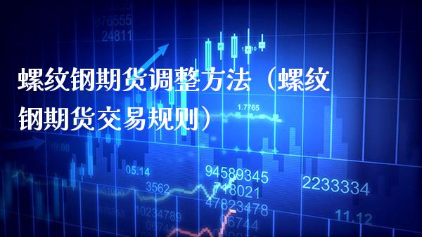 螺纹钢期货调整方法（螺纹钢期货交易规则）