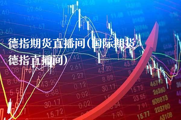 德指期货直播间(国际期货德指直播间)_https://www.boyangwujin.com_期货直播间_第1张