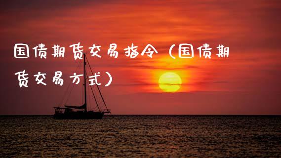 国债期货交易指令（国债期货交易方式）