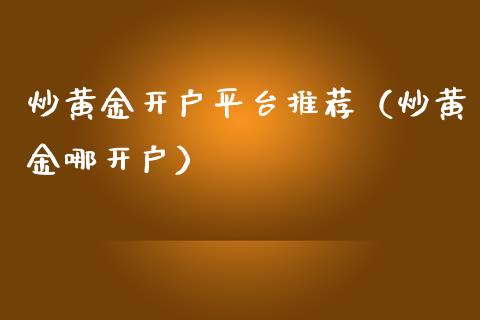 炒黄金开户平台推荐（炒黄金哪开户）_https://www.boyangwujin.com_期货直播间_第1张