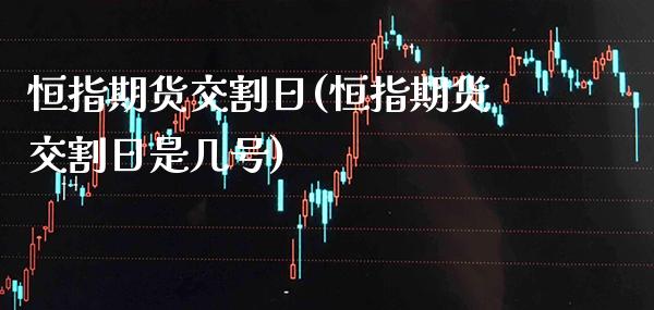 恒指期货交割日(恒指期货交割日是几号)