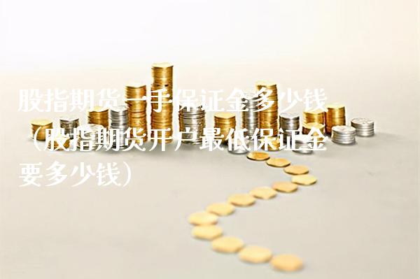 股指期货一手保证金多少钱（股指期货开户最低保证金要多少钱）_https://www.boyangwujin.com_期货直播间_第1张