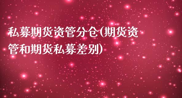 私募期货资管分仓(期货资管和期货私募差别)_https://www.boyangwujin.com_内盘期货_第1张