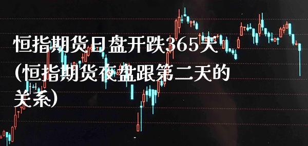 恒指期货日盘开跌365天(恒指期货夜盘跟第二天的关系)_https://www.boyangwujin.com_原油期货_第1张