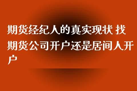 期货经纪人的真实现状 找期货公司开户还是居间人开户_https://www.boyangwujin.com_原油期货_第1张