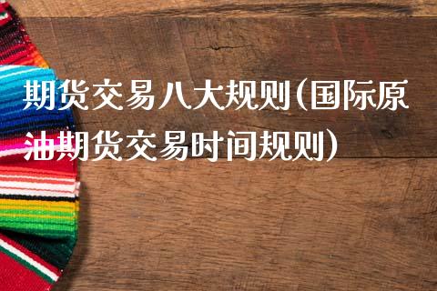 期货交易八大规则(国际原油期货交易时间规则)_https://www.boyangwujin.com_期货直播间_第1张